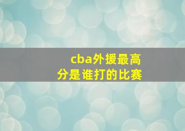 cba外援最高分是谁打的比赛