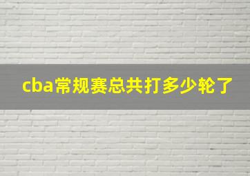 cba常规赛总共打多少轮了