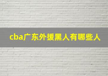 cba广东外援黑人有哪些人