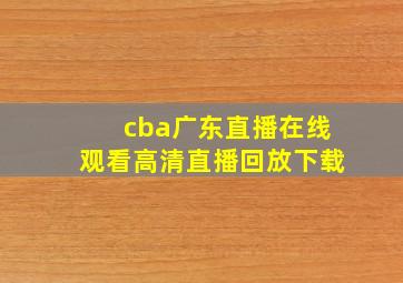 cba广东直播在线观看高清直播回放下载