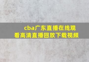 cba广东直播在线观看高清直播回放下载视频