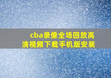 cba录像全场回放高清视频下载手机版安装