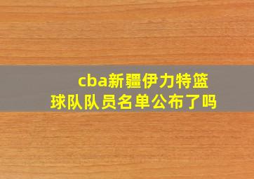 cba新疆伊力特篮球队队员名单公布了吗