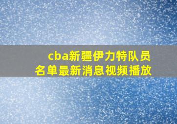 cba新疆伊力特队员名单最新消息视频播放