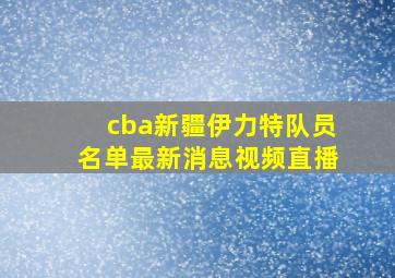 cba新疆伊力特队员名单最新消息视频直播