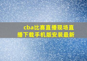 cba比赛直播现场直播下载手机版安装最新