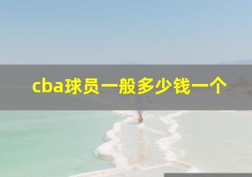 cba球员一般多少钱一个