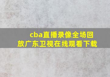 cba直播录像全场回放广东卫视在线观看下载