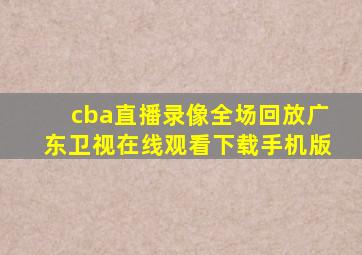 cba直播录像全场回放广东卫视在线观看下载手机版