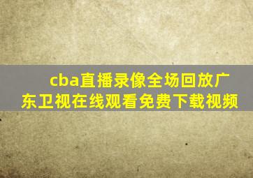 cba直播录像全场回放广东卫视在线观看免费下载视频