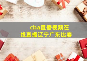 cba直播视频在线直播辽宁广东比赛