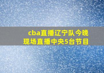 cba直播辽宁队今晚现场直播中央5台节目