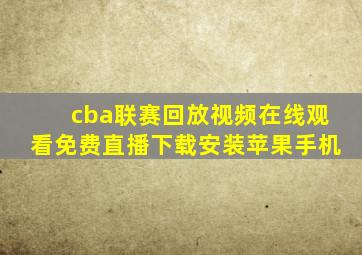 cba联赛回放视频在线观看免费直播下载安装苹果手机