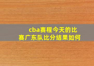 cba赛程今天的比赛广东队比分结果如何