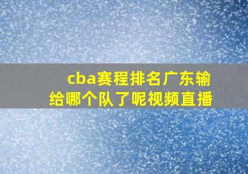 cba赛程排名广东输给哪个队了呢视频直播