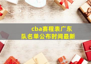 cba赛程表广东队名单公布时间最新