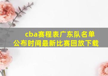 cba赛程表广东队名单公布时间最新比赛回放下载