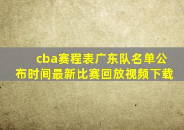 cba赛程表广东队名单公布时间最新比赛回放视频下载