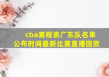 cba赛程表广东队名单公布时间最新比赛直播回放