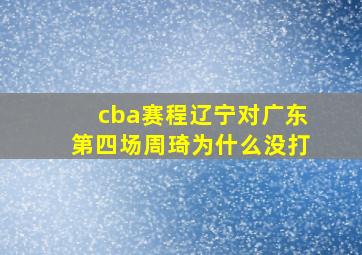 cba赛程辽宁对广东第四场周琦为什么没打