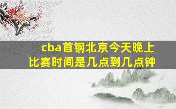 cba首钢北京今天晚上比赛时间是几点到几点钟