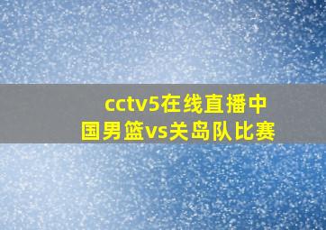 cctv5在线直播中国男篮vs关岛队比赛