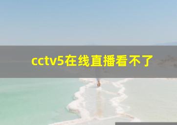 cctv5在线直播看不了