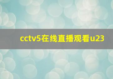 cctv5在线直播观看u23