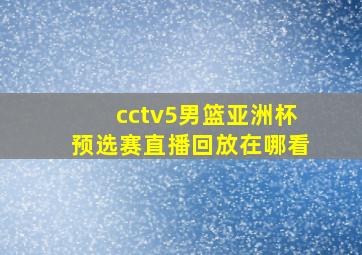 cctv5男篮亚洲杯预选赛直播回放在哪看