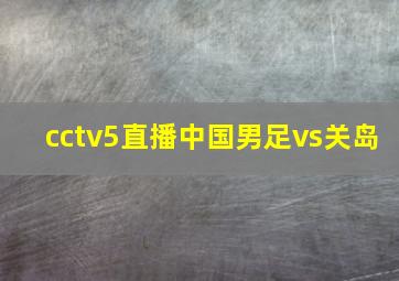 cctv5直播中国男足vs关岛