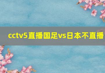 cctv5直播国足vs日本不直播