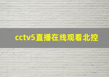 cctv5直播在线观看北控