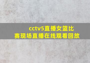 cctv5直播女篮比赛现场直播在线观看回放