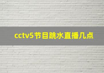 cctv5节目跳水直播几点