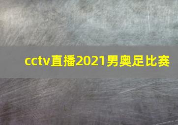 cctv直播2021男奥足比赛