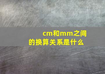 cm和mm之间的换算关系是什么