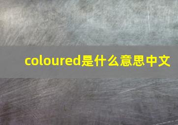 coloured是什么意思中文