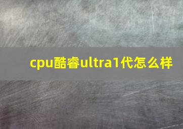 cpu酷睿ultra1代怎么样