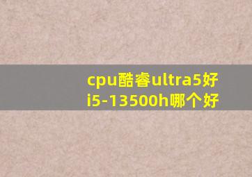 cpu酷睿ultra5好i5-13500h哪个好