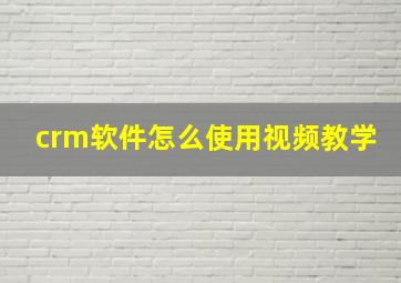 crm软件怎么使用视频教学