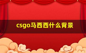 csgo马西西什么背景