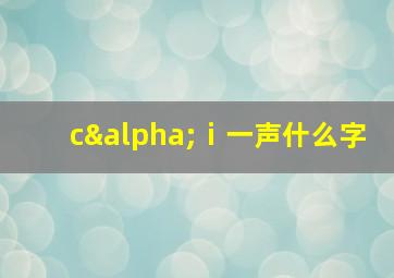 cαⅰ一声什么字