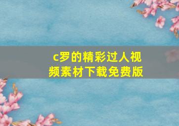 c罗的精彩过人视频素材下载免费版