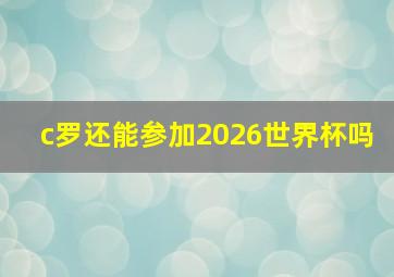 c罗还能参加2026世界杯吗