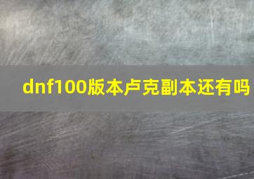 dnf100版本卢克副本还有吗