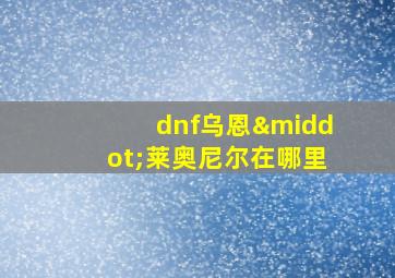 dnf乌恩·莱奥尼尔在哪里