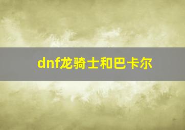 dnf龙骑士和巴卡尔