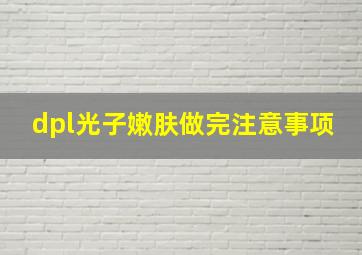 dpl光子嫩肤做完注意事项