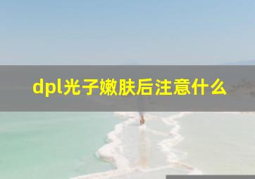 dpl光子嫩肤后注意什么