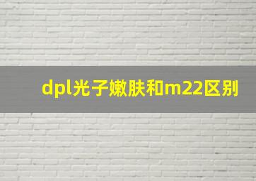 dpl光子嫩肤和m22区别